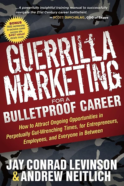 Guerrilla Marketing for a Bulletproof Career: How to Attract Ongoing Opportunities Perpetually Gut-Wrenching Times, Entrepreneurs, Employees, and Everyone Between