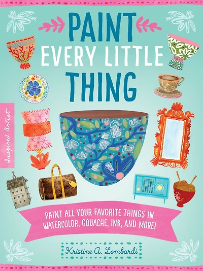 Paint Every Little Thing: Paint all your favorite things in watercolor, gouache, ink, and more!