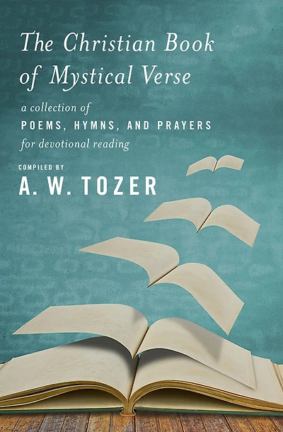 The Christian Book of Mystical Verse: A Collection Poems, Hymns, and Prayers for Devotional Reading