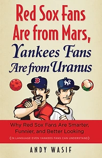 Red Sox Fans Are from Mars, Yankees Uranus: Why Smarter, Funnier, and Better Looking (In Language Even Yankee Can Understand)