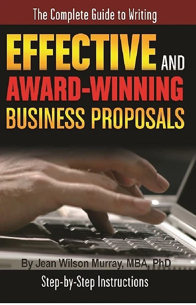 The Complete Guide to Writing Effective and Award Winning Business Proposals Step-by-Step Instructions