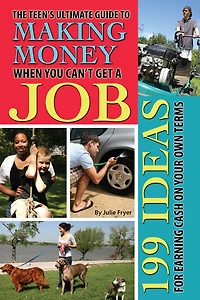 The Teen's Ultimate Guide to Making Money When You Can't Get a Job: 199 Ideas for Earning Cash On Your Own Terms