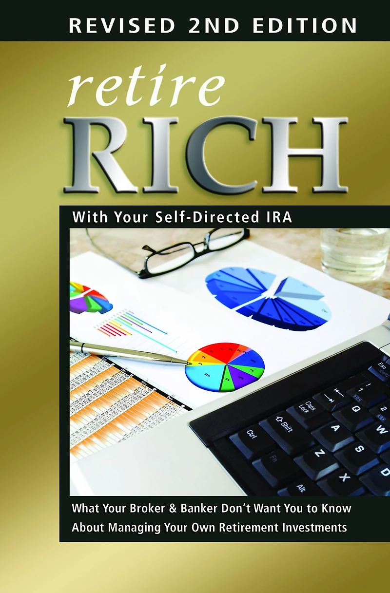 Retire Rich with Your Self-Directed IRA: What Broker & Banker Don't Want You to Know About Managing Own Retirement Investments