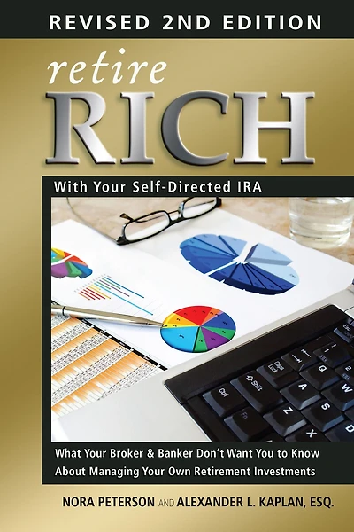 Retire Rich with Your Self-Directed IRA: What Broker & Banker Don't Want You to Know About Managing Own Retirement Investments