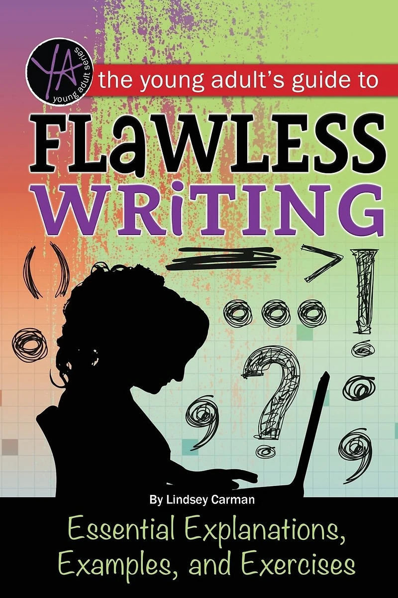 The Young Adult's Guide to Flawless Writing: Essential Explanations, Examples, and Exercises