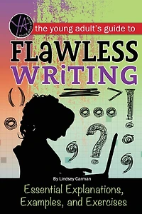 The Young Adult's Guide to Flawless Writing: Essential Explanations, Examples, and Exercises