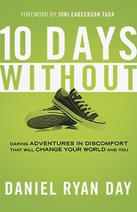 Ten Days Without: Daring Adventures Discomfort That Will Change Your World and You