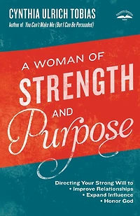 A Woman of Strength and Purpose: Directing Your Strong Will to Improve Relationships, Expand Influence, Honor God