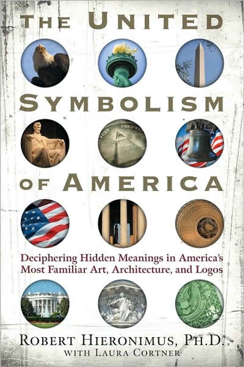 The United Symbolism of America: Deciphering Hidden Meanings America's Most Familiar Art, Architecture, and Logos