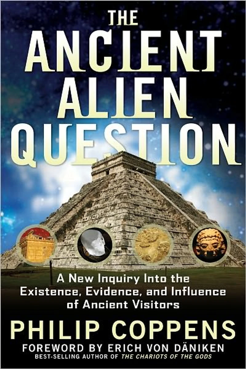the Ancient Alien Question: A New Inquiry Into Existence, Evidence, and Influence of Visitors
