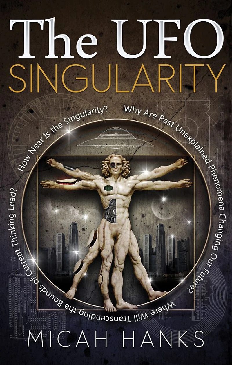 the UFO Singularity: Why Are Past Unexplained Phenomena Changing Our Future? Where Will Transcending Bounds of Current Thinking Lead? How Near is Singularity?