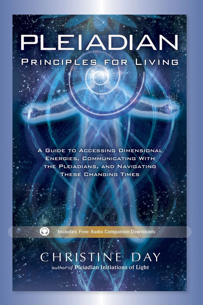 Pleiadian Principles for Living: A Guide to Accessing Dimensional Energies, Communicating With the Pleiadians, and Navigating These Changing Times