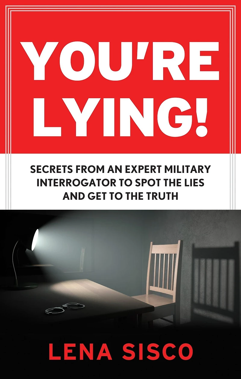 You're Lying: Secrets From an Expert Military Interrogator to Spot the Lies and Get Truth