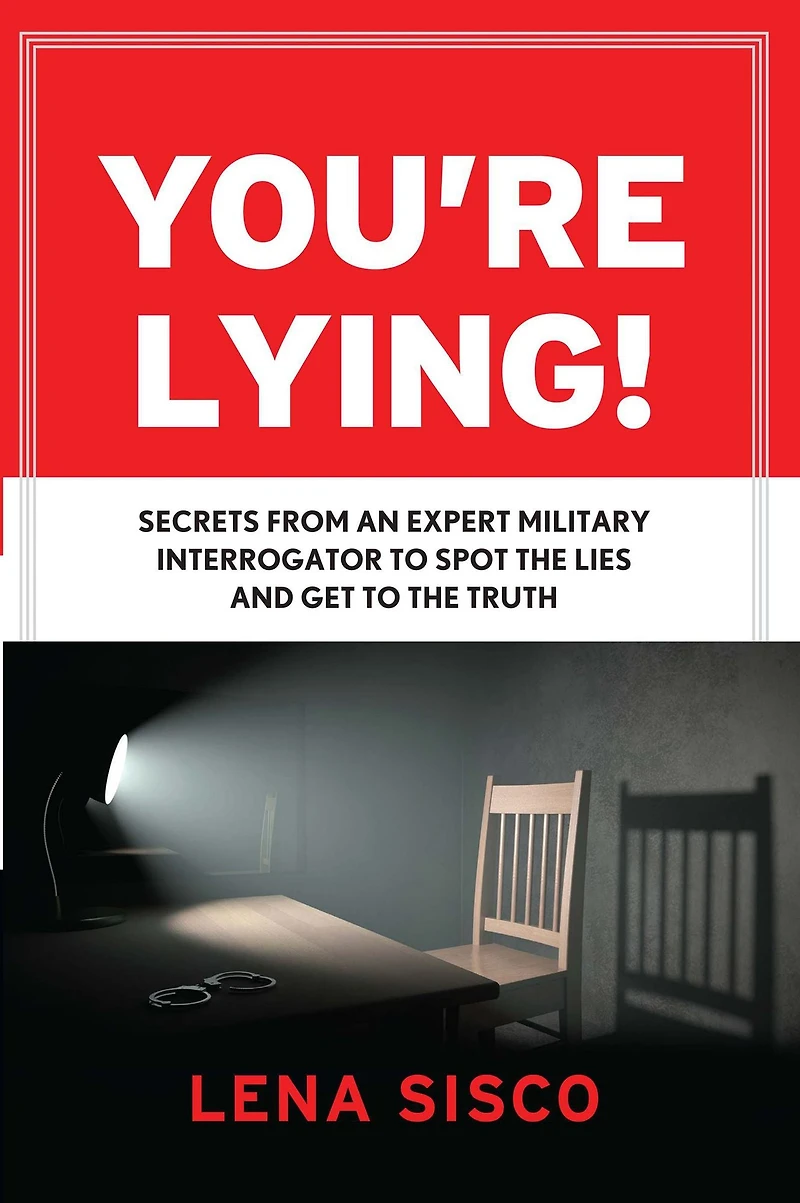 You're Lying: Secrets From an Expert Military Interrogator to Spot the Lies and Get Truth