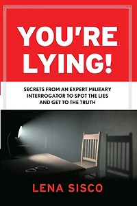 You're Lying: Secrets From an Expert Military Interrogator to Spot the Lies and Get Truth