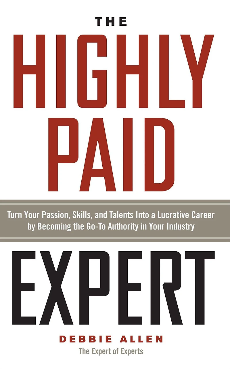 The Highly Paid Expert: Turn Your Passion, Skills, and Talents Into A Lucrative Career by Becoming Go-To Authority Industry