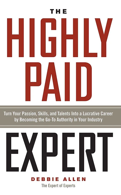 The Highly Paid Expert: Turn Your Passion, Skills, and Talents Into A Lucrative Career by Becoming Go-To Authority Industry