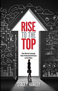 Rise to the Top: How Woman Leverage Their Professional Persona Earn More and Top