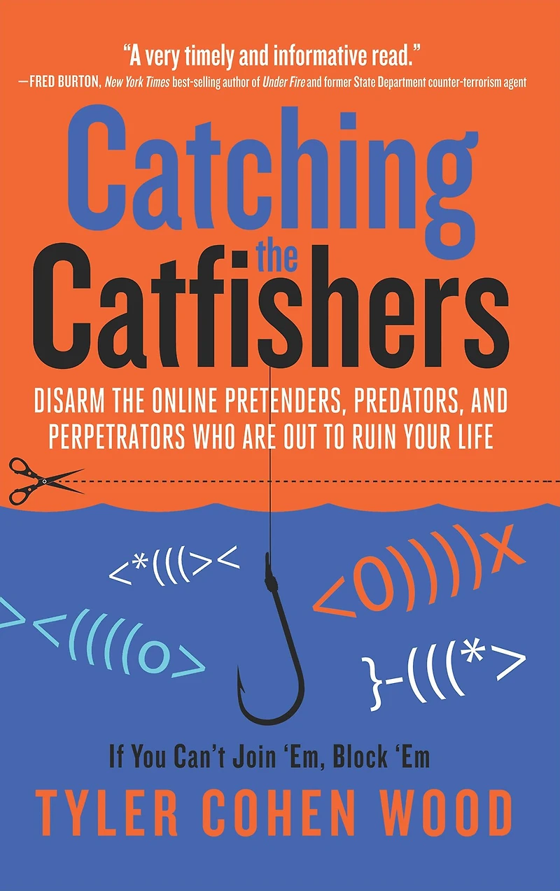 Catching the Catfishers: Disarm Online Pretenders, Predators, and Perpetrators Who Are Out to Ruin Your Life
