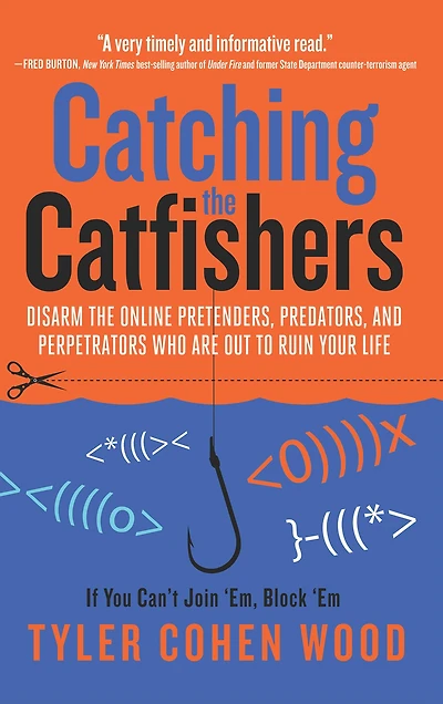Catching the Catfishers: Disarm Online Pretenders, Predators, and Perpetrators Who Are Out to Ruin Your Life