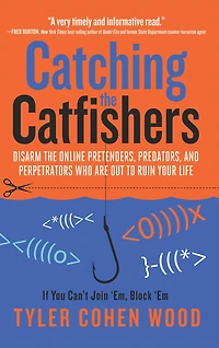 Catching the Catfishers: Disarm Online Pretenders, Predators, and Perpetrators Who Are Out to Ruin Your Life