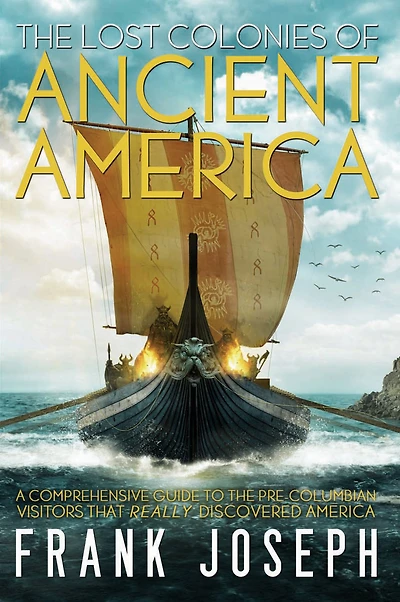 the Lost Colonies of Ancient America: A Comprehensive Guide to Pre-Columbian Visitors Who Really Discovered America