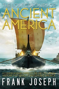 the Lost Colonies of Ancient America: A Comprehensive Guide to Pre-Columbian Visitors Who Really Discovered America