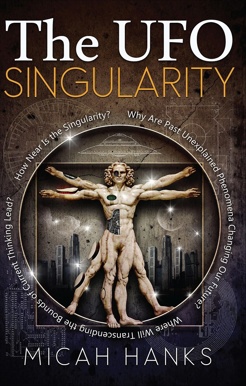 the UFO Singularity: Why Are Past Unexplained Phenomena Changing Our Future? Where Will Transcending Bounds of Current Thinking Lead? How Near is Singularity?