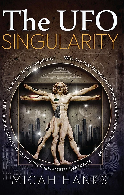 the UFO Singularity: Why Are Past Unexplained Phenomena Changing Our Future? Where Will Transcending Bounds of Current Thinking Lead? How Near is Singularity?