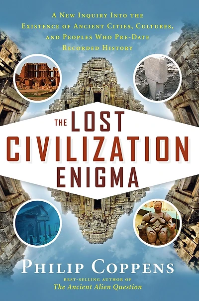the Lost Civilization Enigma: A New Inquiry Into Existence of Ancient Cities, Cultures, and Peoples Who Pre-Date Recorded History