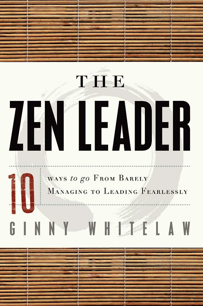 The Zen Leader: 10 Ways to Go From Barely Managing Leading Fearlessly