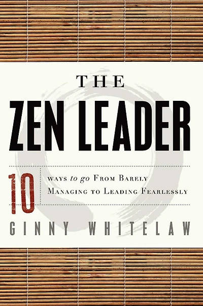 The Zen Leader: 10 Ways to Go From Barely Managing Leading Fearlessly