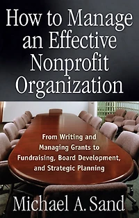 How to Manage an Effective Nonprofit Organization: From Writing Managing Grants Fundraising, Board Development, and Strategic Planning