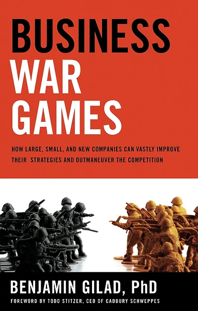 Business War Games: How Large, Small, and New Companies Can Vastly Improve Their Strategies Outmaneuver the Competition