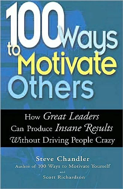 100 Ways to Motivate Others: How Great Leaders Can Produce Insane Results without Driving People Crazy