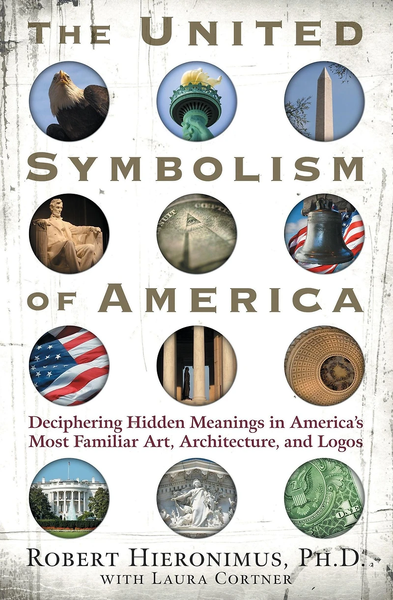 The United Symbolism of America: Deciphering Hidden Meanings America's Most Familiar Art, Architecture, and Logos