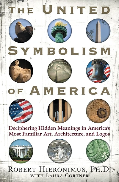 The United Symbolism of America: Deciphering Hidden Meanings America's Most Familiar Art, Architecture, and Logos