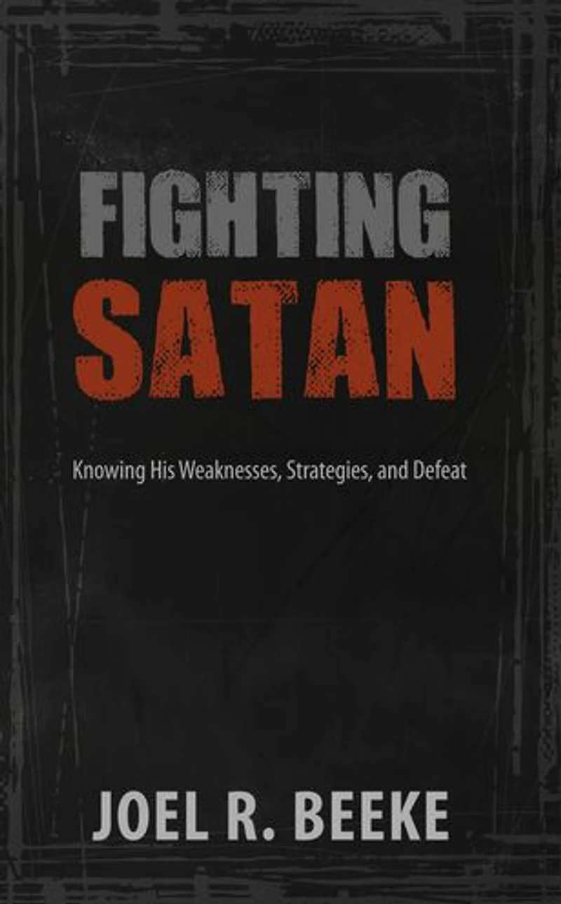 Fighting Satan: Knowing His Weaknesses, Strategies, and Defeat