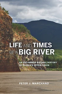 Life and Times of a Big River: An Uncommon Natural History Alaska's Upper Yukon
