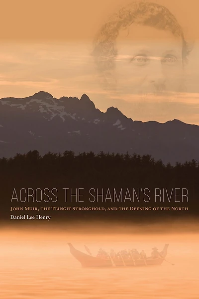 Across the Shaman's River: John Muir, Tlingit Stronghold, and Opening of North