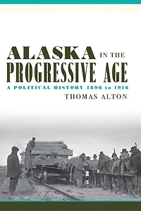 Alaska the Progressive Age: A Political History, 1896 to 1916