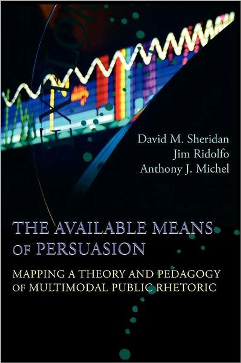 Available Means of Persuasion, The: Mapping a Theory and Pedagogy Multimodal Public Rhetoric