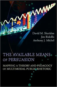 Available Means of Persuasion, The: Mapping a Theory and Pedagogy Multimodal Public Rhetoric