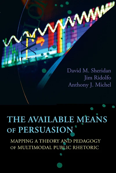 Available Means of Persuasion, The: Mapping a Theory and Pedagogy Multimodal Public Rhetoric