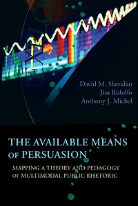 Available Means of Persuasion, The: Mapping a Theory and Pedagogy Multimodal Public Rhetoric