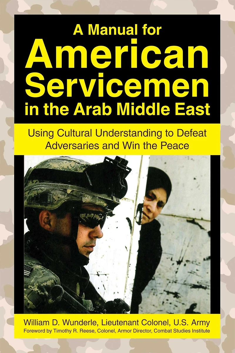 A Manual for American Servicemen the Arab Middle East: Using Cultural Understanding to Defeat Adversaries and Win Peace