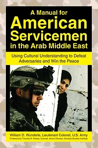 A Manual for American Servicemen the Arab Middle East: Using Cultural Understanding to Defeat Adversaries and Win Peace