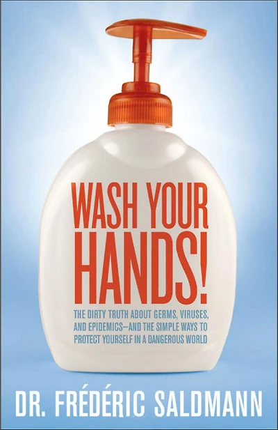 Wash Your Hands: Dirty Truth About Germs, Viruses and Epidemics . . . and the Simple Ways to Protect Yourself in a Dangerous World