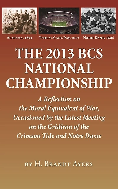 the 2013 BCS National Championship: A Reflection on America's Moral Equivalent of War, Occasioned by Latest Meeting Gridiron Crimson Tide and Notre Dame