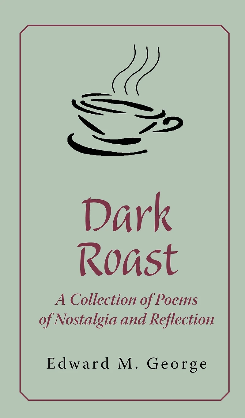 Dark Roast: A Collection of Poems Nostalgia and Reflection
